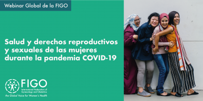 Una foto de cuatro mujeres asiáticas, sonriendo y dándose un abrazo. A la izquierda, un texto que dice: Webinar Global de la FIGO: salud y derechos reproductivos y sexuales de las mujeres durante la pandemia COVID-19