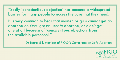 Quote by Laura Gil: Sadly ‘conscientious objection’ has become a widespread  barrier for many people to access the care that they need.   It is very common to hear that women or girls cannot get an abortion on time, got an unsafe abortion, or didn't get  one at all because of ‘conscientious objection‘ from  the available personnel.